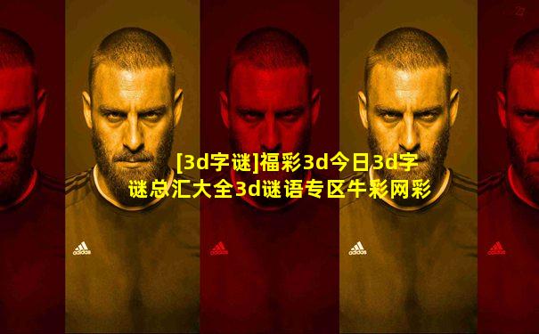 [3d字谜]福彩3d今日3d字谜总汇大全3d谜语专区牛彩网彩
